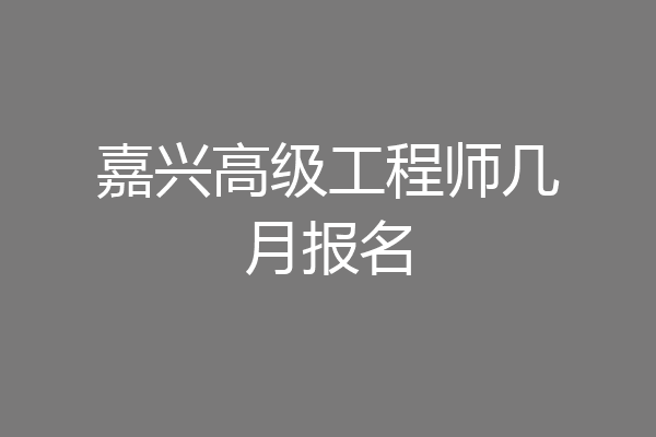嘉兴高级工程师几月报名