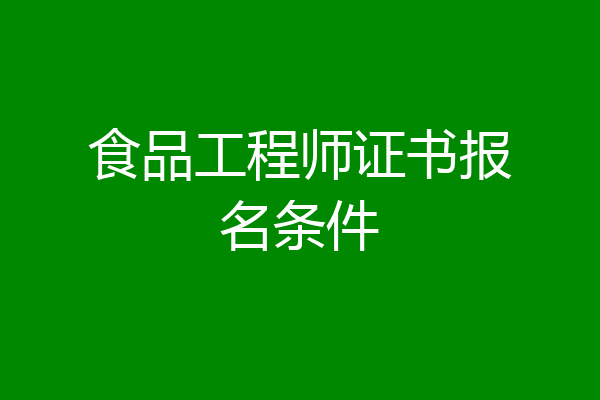 食品工程师证书报名条件