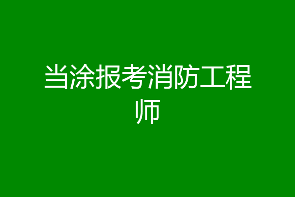 当涂报考消防工程师