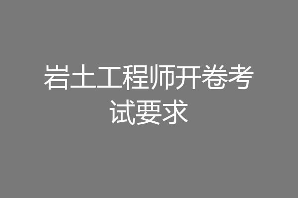 岩土工程师开卷考试要求