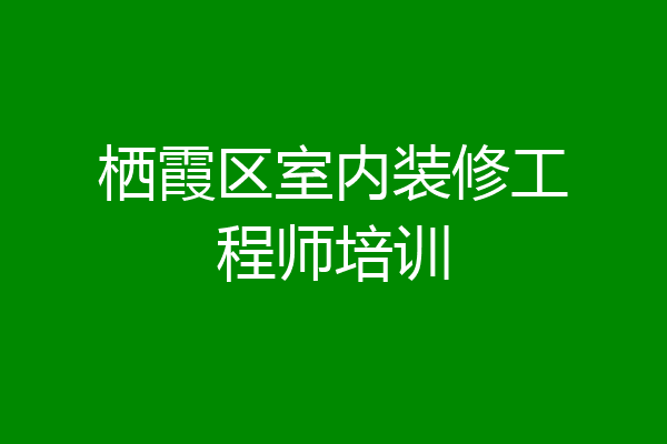 栖霞区室内装修工程师培训