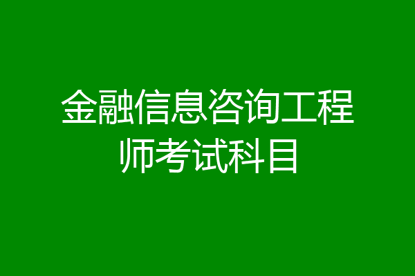 金融信息咨询工程师考试科目