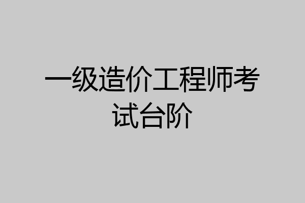 一级造价工程师考试台阶