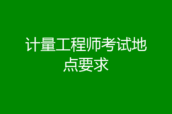 计量工程师考试地点要求