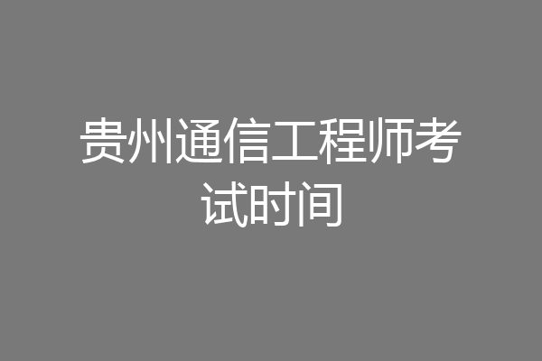 贵州通信工程师考试时间