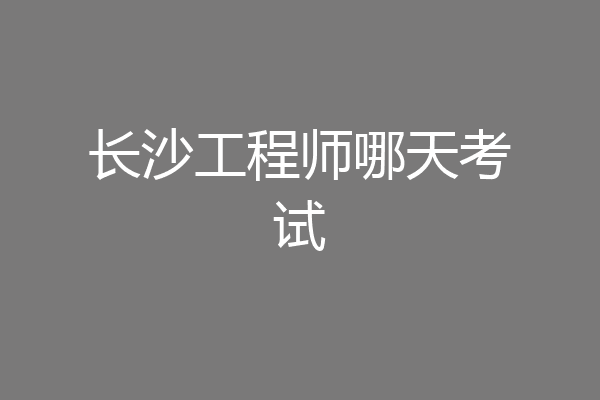 长沙工程师哪天考试