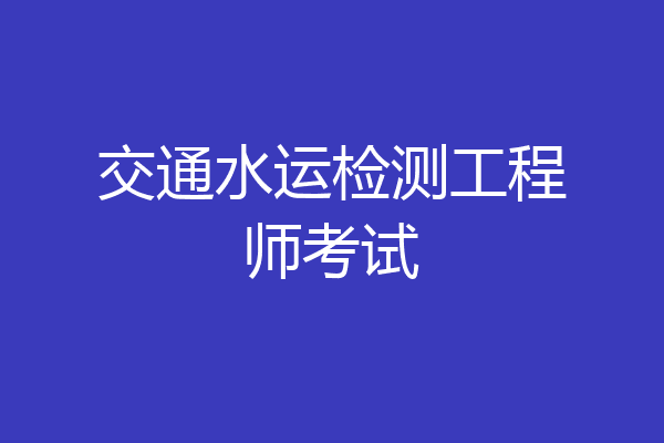 交通水运检测工程师考试