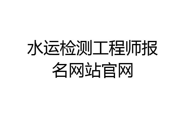 水运检测工程师报名网站官网