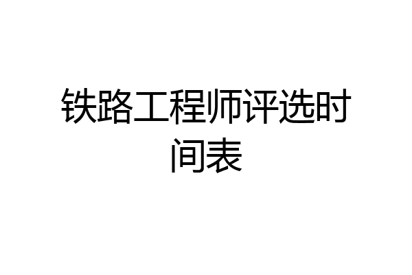 铁路工程师评选时间表