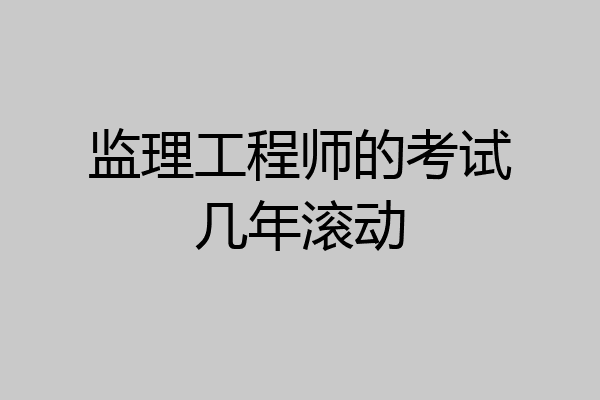 监理工程师的考试几年滚动