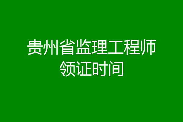 贵州省监理工程师领证时间