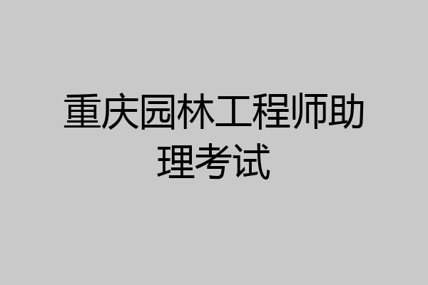 重庆园林工程师助理考试