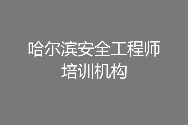 哈尔滨安全工程师培训机构