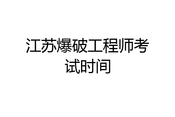 江苏爆破工程师考试时间