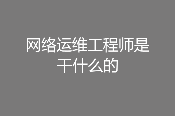 网络运维工程师是干什么的
