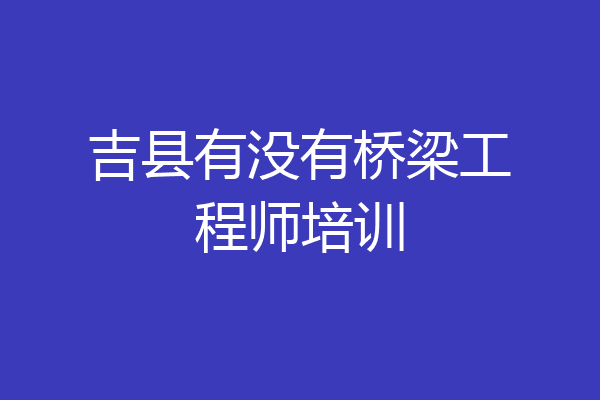 吉县有没有桥梁工程师培训