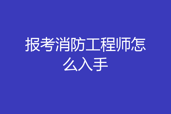 报考消防工程师怎么入手