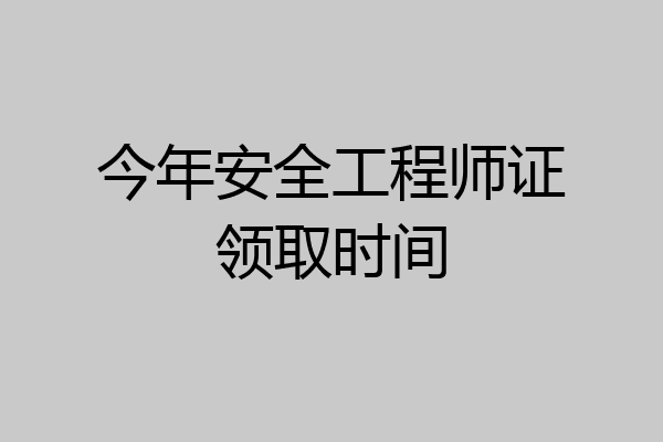 今年安全工程师证领取时间