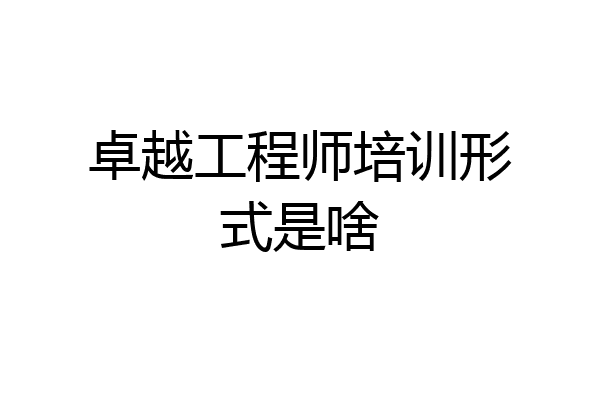 卓越工程师培训形式是啥