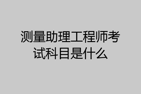 测量助理工程师考试科目是什么