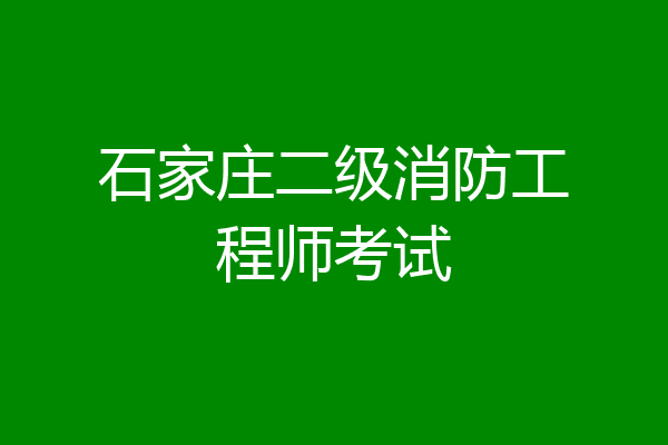 石家庄二级消防工程师考试