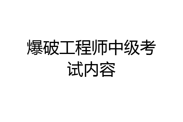 爆破工程师中级考试内容