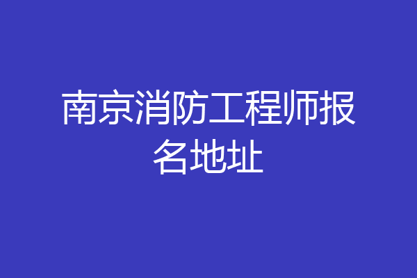 南京消防工程师报名地址