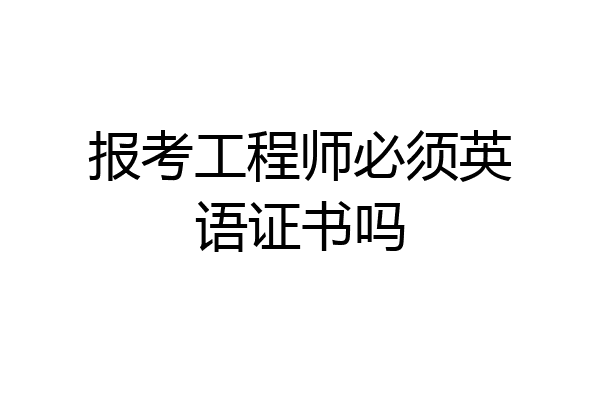 报考工程师必须英语证书吗