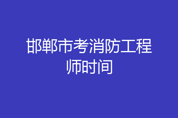 邯郸市考消防工程师时间