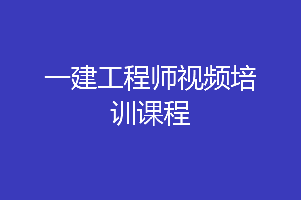 一建工程师视频培训课程