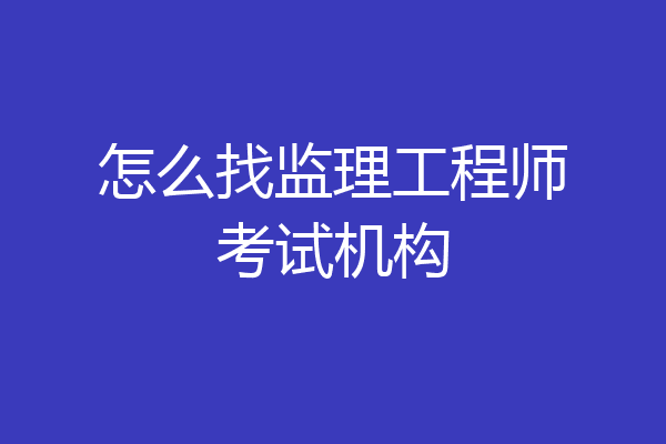 怎么找监理工程师考试机构