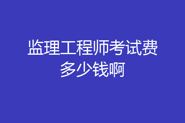 监理工程师考试费多少钱啊