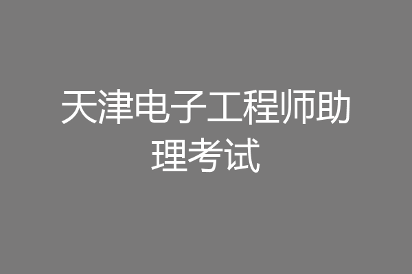 天津电子工程师助理考试
