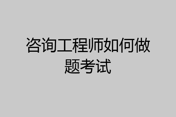 咨询工程师如何做题考试
