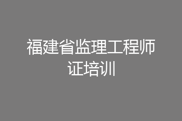 福建省监理工程师证培训