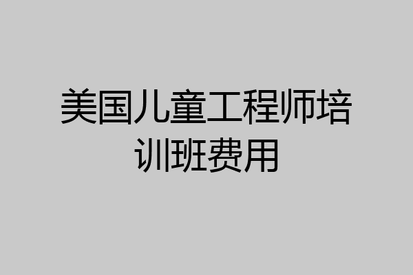 美国儿童工程师培训班费用