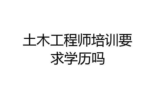 土木工程师培训要求学历吗