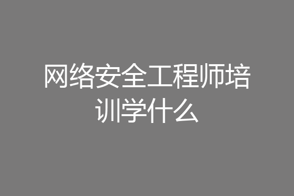 网络安全工程师培训学什么