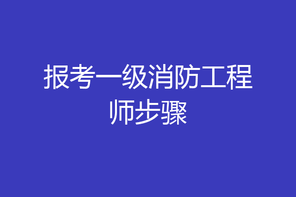 报考一级消防工程师步骤