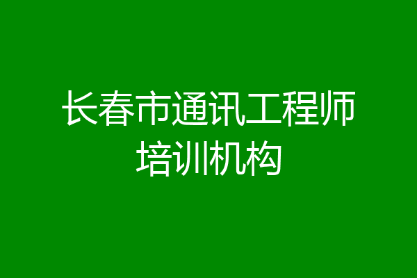 长春市通讯工程师培训机构
