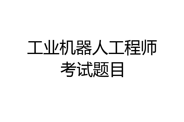 工业机器人工程师考试题目
