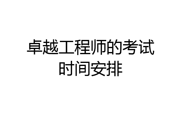 卓越工程师的考试时间安排
