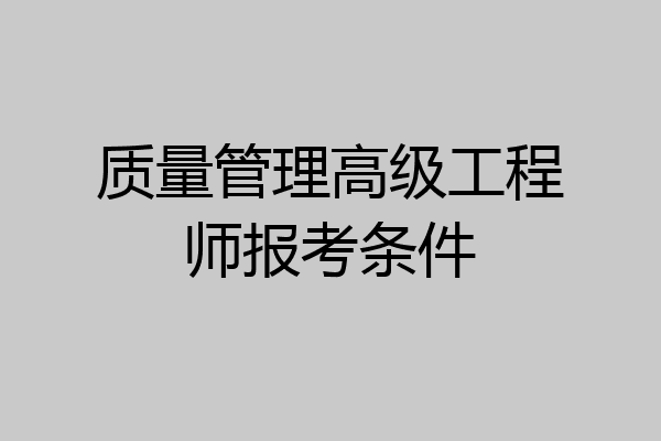 质量管理高级工程师报考条件