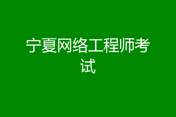 宁夏网络工程师考试