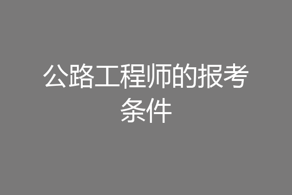 公路工程师的报考条件