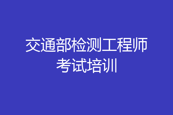 交通部检测工程师考试培训