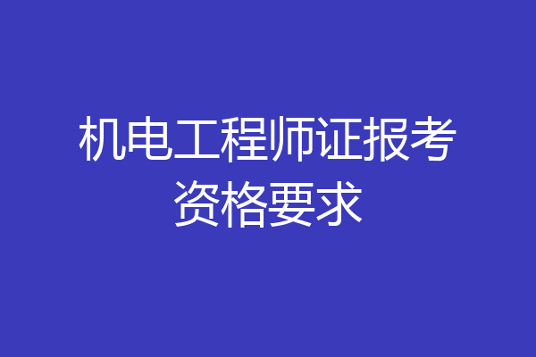 机电工程师证报考资格要求