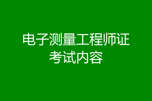 电子测量工程师证考试内容