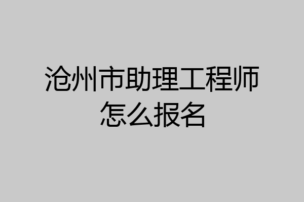 沧州市助理工程师怎么报名