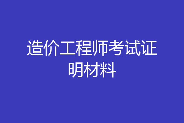 造价工程师考试证明材料